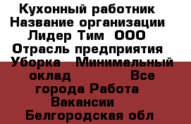 Кухонный работник › Название организации ­ Лидер Тим, ООО › Отрасль предприятия ­ Уборка › Минимальный оклад ­ 14 000 - Все города Работа » Вакансии   . Белгородская обл.